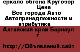 3еркало обгона Кругозор-2 Modernized › Цена ­ 2 400 - Все города Авто » Автопринадлежности и атрибутика   . Алтайский край,Барнаул г.